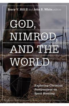Coperta cărții 'God, Nimrod, and the World: Exploring Christian Perspectives on Sport Hunting - Bracy V. Hill'