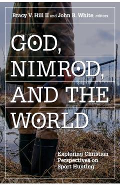 God, Nimrod, and the World: Exploring Christian Perspectives on Sport Hunting - Bracy V. Hill
