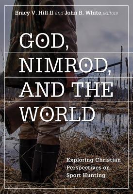 God, Nimrod, and the World: Exploring Christian Perspectives on Sport Hunting - Bracy V. Hill