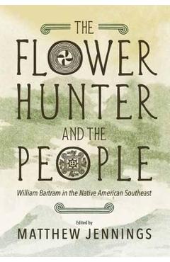 Coperta cărții 'The Flower Hunter and the People: William Bartram's Writings on the Native American Southeast - Matthew Jennings'