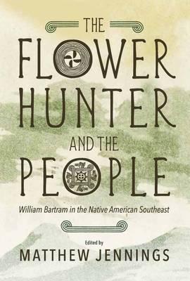 Coperta cărții 'The Flower Hunter and the People: William Bartram's Writings on the Native American Southeast - Matthew Jennings'