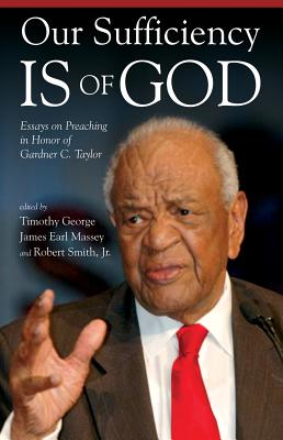 Our Sufficiency Is of God: Essays on Preaching in Honor of Gardner C. Taylor - Timothy George