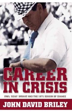 Coperta cărții 'Career in Crisis: Paul Bear Bryant And the 1971 Season of Change - John David Briley'