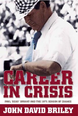 Career in Crisis: Paul Bear Bryant And the 1971 Season of Change - John David Briley