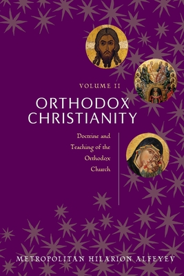 Orthodox Christianity Volume II: Doctrine and Teaching of the Orthodox Church - Metropolitian Hilarion Alfeyev