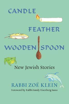 Candle, Feather, Wooden Spoon: New Jewish Stories - Zoe Klein