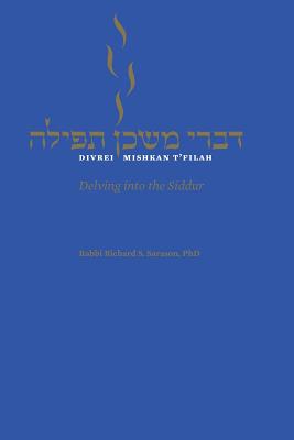 Divrei Mishkan t'Filah: Delving Into the Siddur - Richard S. Sarason