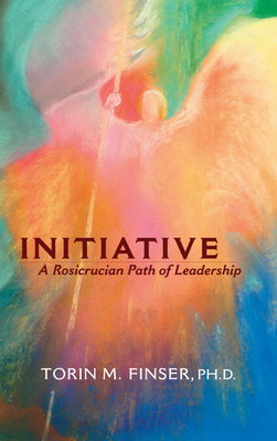 Initiative: A Rosicrucian Path of Leadership - Torin M. Finser