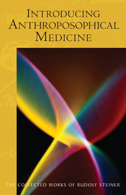 Introducing Anthroposophical Medicine: (Cw 312) - Rudolf Steiner