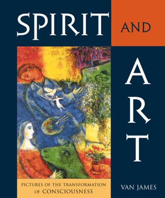 Spirit and Art: Pictures of the Transformation of Consciousness - Van James