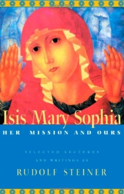 Isis Mary Sophia: Her Mission and Ours - Rudolf Steiner