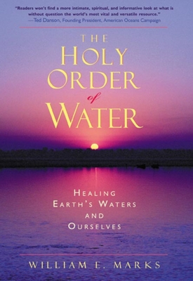The Holy Order of Water: Healing the Earth's Waters and Ourselves - William Marks