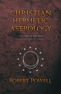 Christian Hermetic Astrology: The Star of the Magi and the Life of Christ - Robert A. Powell