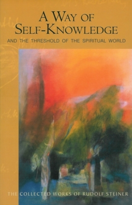 A Way of Self-Knowledge: And the Threshold of the Spiritual World (Cw 16-17) - Rudolf Steiner