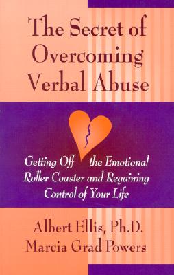 Secret of Overcoming Verbal Abuse: Getting Off the Emotional Roller Coaster and Regaining Control of Your Life - Albert Ellis Ph. D.