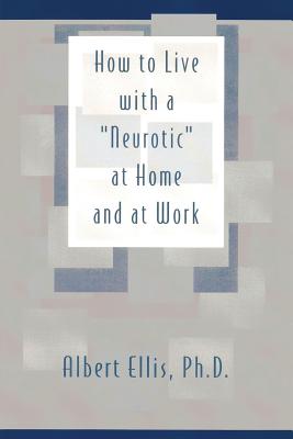 How to Live with a Neurotic: at Home and at Work - Albert Ellis Ph. D.