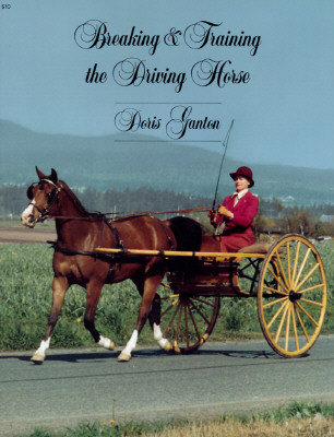 Breaking and Training the Driving Horse: A Detailed and Comprehensive Study (Revised, Expanded) - Doris Ganton