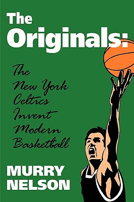 The Originals: New York Celtics Invent Modern Basketball - Murry Nelson
