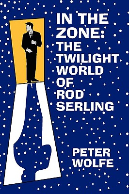 In the Zone: The Twilight World of Rod Serling - Peter Wolfe