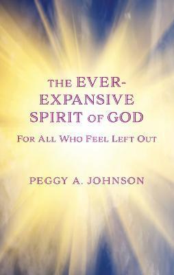 Ever-Expansive Spirit of God: Hope for All Who Feel Left Out - Peggy A. Johnson