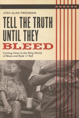 Tell the Truth Until They Bleed: Coming Clean in the Dirty World of Blues and Rock 'N' Roll - Josh Alan Friedman