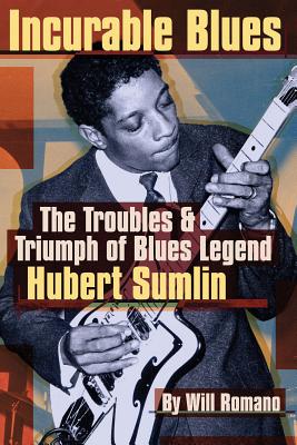 Incurable Blues: The Troubles & Triumph of Blues Legend Hubert Sumlin - Will Romano