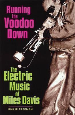 Running the Voodoo Down: The Electric Music of Miles Davis - Philip Freeman
