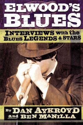 Elwood's Blues: Interviews with the Blues Legends & Stars - Dan Aykroyd