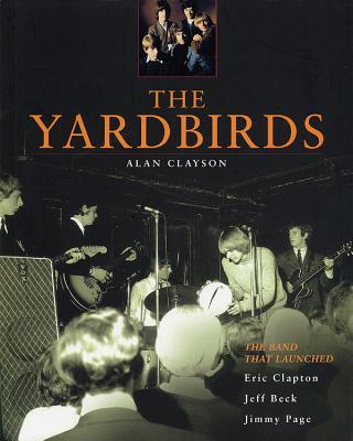 The Yardbirds: The Band That Launched Eric Clapton, Jeff Beck, Jimmy Page - Alan Clayson
