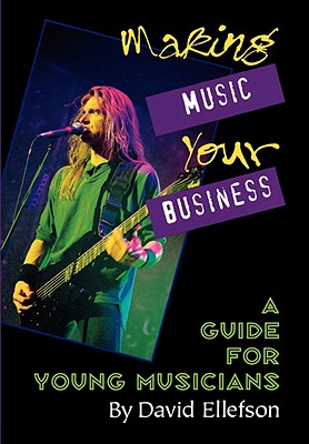 Making Music Your Business: A Guide for Young Musicians - David Ellefson