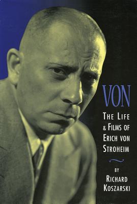 Von: The Life & Films of Erich Von Stroheim, Revised & Expanded Edition - Richard Koszarski