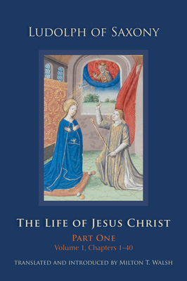 The Life of Jesus Christ: Part One, Volume 1, Chapters 1-40 Volume 267 - Ludolph Of Saxony