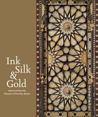 Ink, Silk & Gold: Islamic Art from the Museum of Fine Arts, Boston - Laura Weinstein