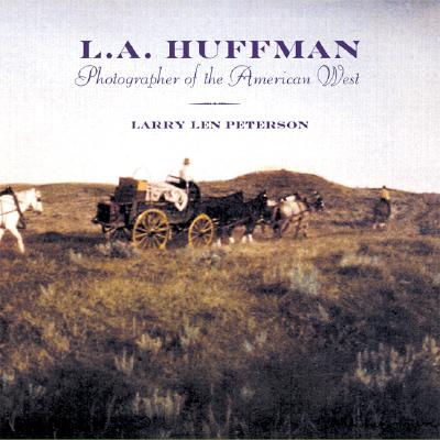 L.A. Huffman: Photographer of the American West - Larry Len Peterson