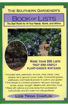 The Southern Gardener's Book of Lists: The Best Plants for All Your Needs, Wants, and Whims - Lois Trigg Chaplin