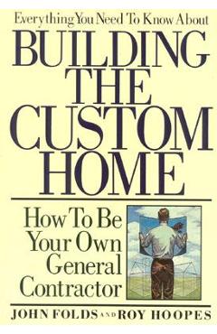 Coperta cărții 'Everything You Need to Know About Building the Custom Home: How to Be Your Own General Contractor - John Folds'