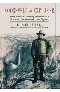 Coperta cărții 'Roosevelt the Explorer: T.R.'s Amazing Adventures as a Naturalist, Conservationist, and Explorer - H. Paul Jeffers'