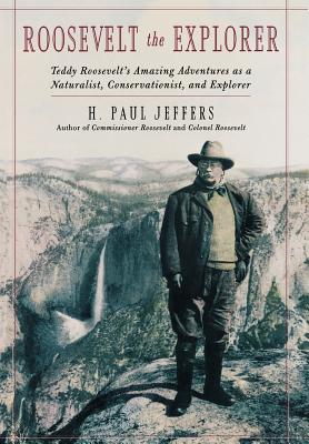 Coperta cărții 'Roosevelt the Explorer: T.R.'s Amazing Adventures as a Naturalist, Conservationist, and Explorer - H. Paul Jeffers'