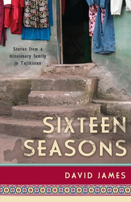 Sixteen Seasons: Stories From a Missionary Family in Tajikistan - David James