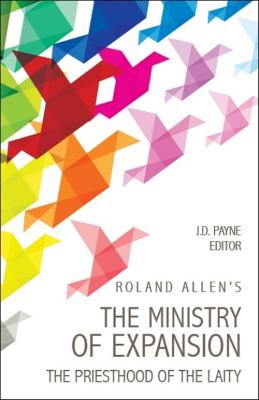 Roland Allen's the Ministry of Expansion: The Priesthood of the Laity - Roland Allen
