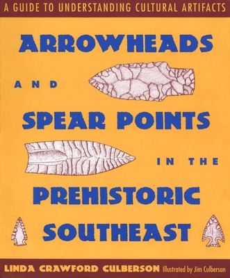 Arrowheads and Spear Points in the Prehistoric Southeast: A Guide to Understanding Cultural Artifacts - Linda Crawford Culberson