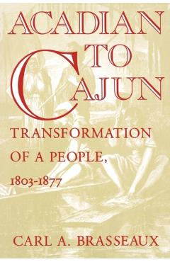 Acadian to Cajun: Transformation of a People, 1803-1877 - Carl A. Brasseaux