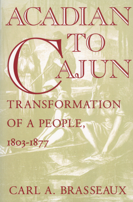 Acadian to Cajun: Transformation of a People, 1803-1877 - Carl A. Brasseaux