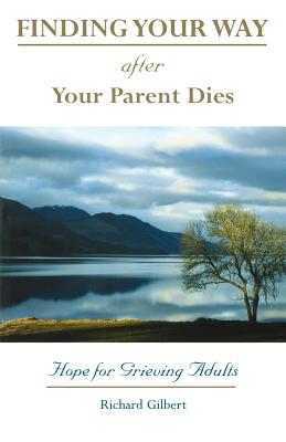 Finding Your Way After Your Parent Dies: Hope for Grieving Adults - Richard B. Gilbert