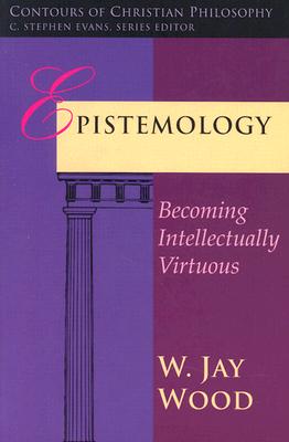 Epistemology: Becoming Intellectually Virtuous - W. Jay Wood