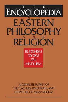 The Encyclopedia of Eastern Philosophy and Religion: Buddhism, Hinduism, Taoism, Zen - Gert Woerner