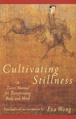 Cultivating Stillness: A Taoist Manual for Transforming Body and Mind - Eva Wong