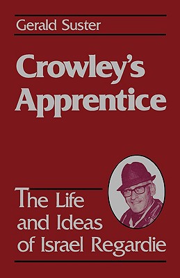 Crowley's Apprentice: The Life and Ideas of Israel Regardie (American) - Geralrd Suster