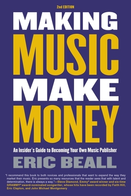 Making Music Make Money - 2nd Edition: An Insider's Guide to Becoming Your Own Music Publisher by Eric Beall - Eric Beall