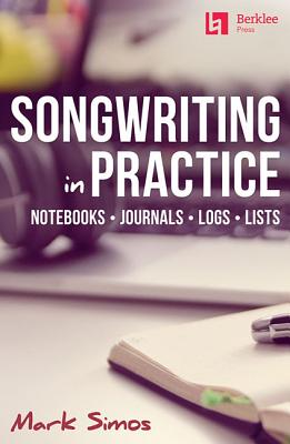 Songwriting in Practice: Notebooks * Journals * Logs * Lists - Mark Simos